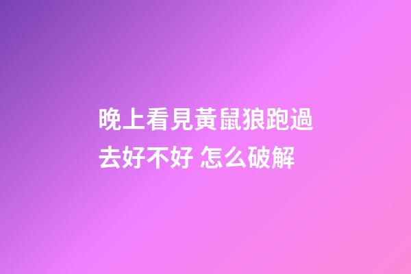 晚上看見黃鼠狼跑過去好不好 怎么破解